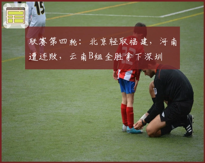 联赛第四轮：北京轻取福建，河南遭连败，云南B组全胜拿下深圳