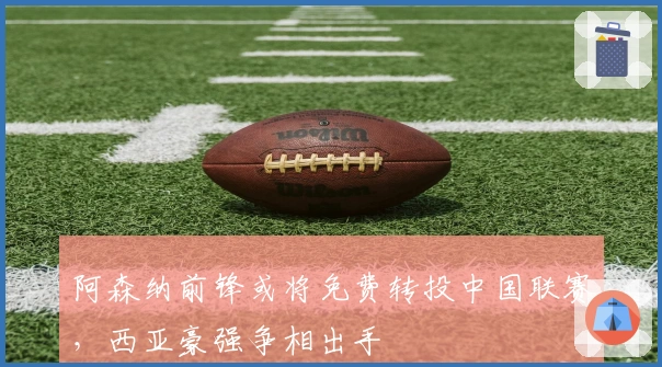 阿森纳前锋或将免费转投中国联赛，西亚豪强争相出手