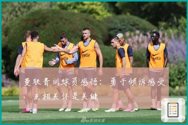 曼联青训球员感悟：勇于倾诉感受，互相关怀是关键