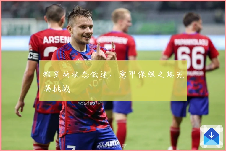 维罗纳状态低迷，意甲保级之路充满挑战