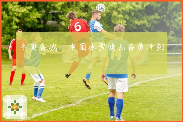 冬奥备战，中国冰雪健儿奋勇冲刺