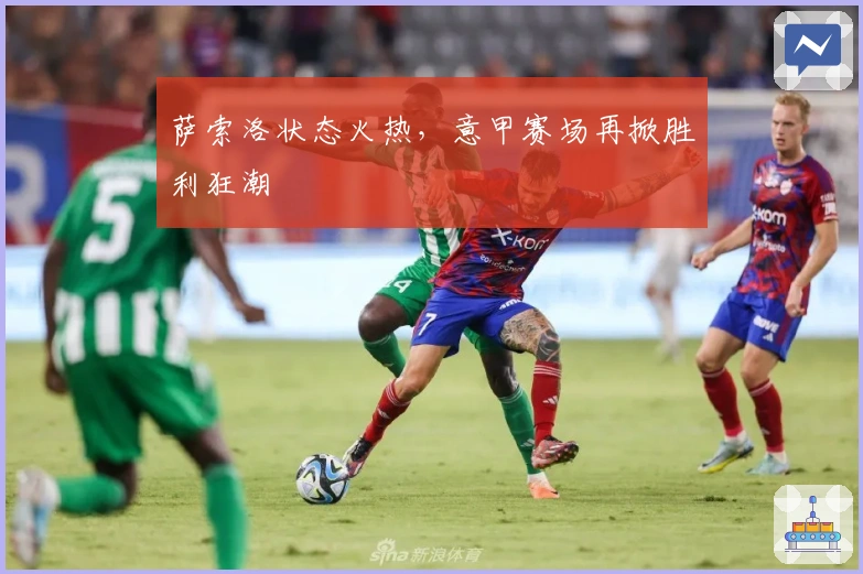 萨索洛状态火热，意甲赛场再掀胜利狂潮