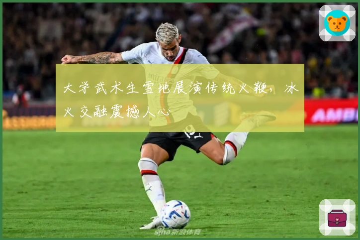 大学武术生雪地展演传统火鞭，冰火交融震撼人心
