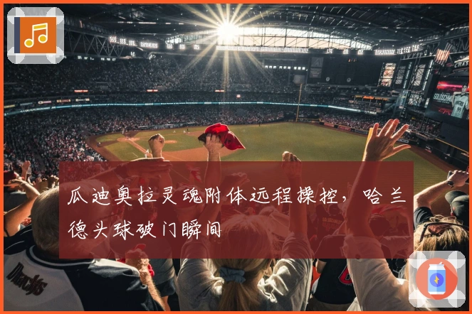 瓜迪奥拉灵魂附体远程操控，哈兰德头球破门瞬间