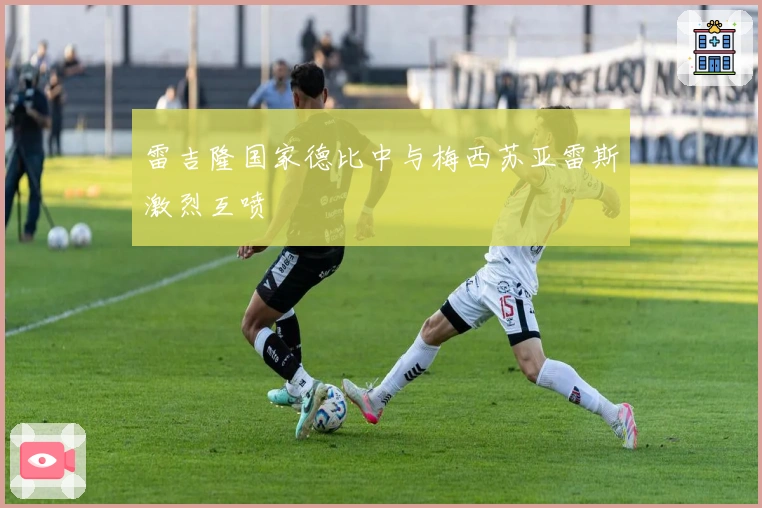 雷吉隆国家德比中与梅西苏亚雷斯激烈互喷