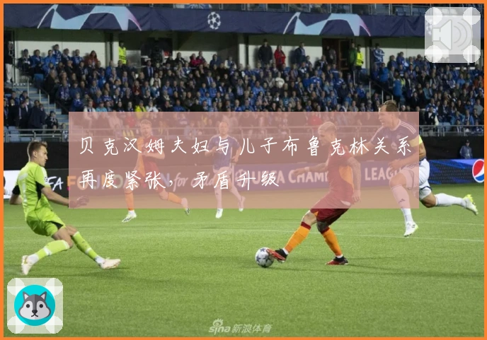 贝克汉姆夫妇与儿子布鲁克林关系再度紧张，矛盾升级