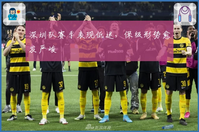 深圳队赛季表现低迷，保级形势愈发严峻