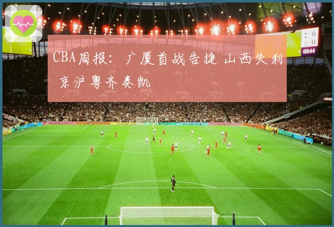 CBA周报：广厦首战告捷 山西失利 京沪粤齐奏凯