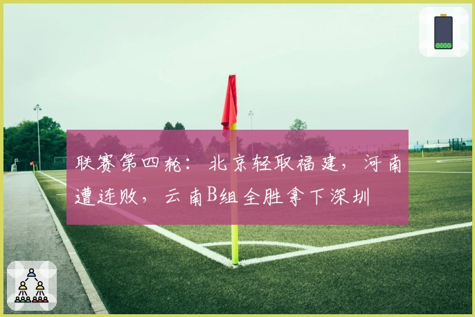 联赛第四轮：北京轻取福建，河南遭连败，云南B组全胜拿下深圳